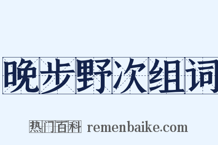 晚步野次组词是什么意思的图片